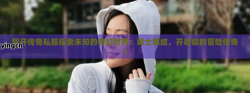 新开传奇私服探索未知的奇幻世界：勇士集结，开启你的冒险传奇！ - ZBLOG