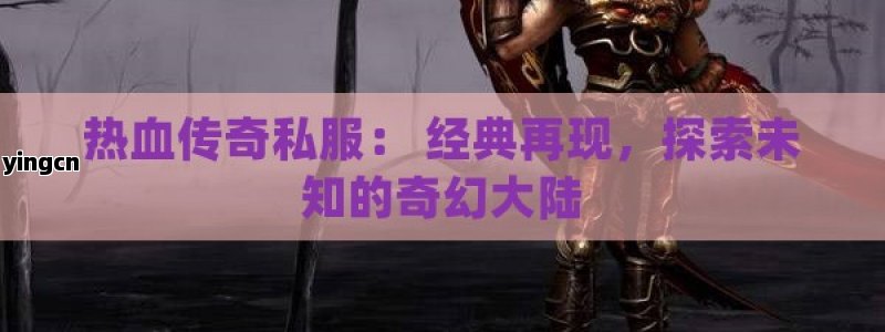 热血传奇私服： 经典再现，探索未知的奇幻大陆 - ZBLOG