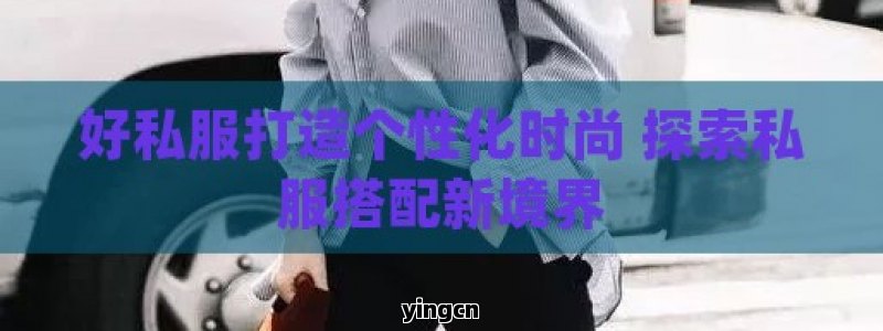 好私服打造个性化时尚 探索私服搭配新境界 - ZBLOG