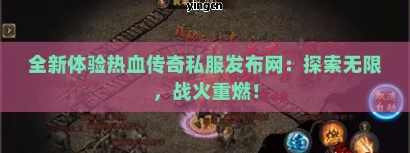 全新体验热血传奇私服发布网：探索无限，战火重燃！ - ZBLOG