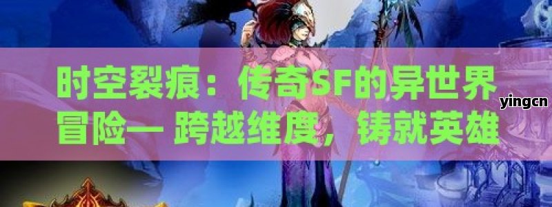 时空裂痕：传奇SF的异世界冒险— 跨越维度，铸就英雄传说！ - ZBLOG