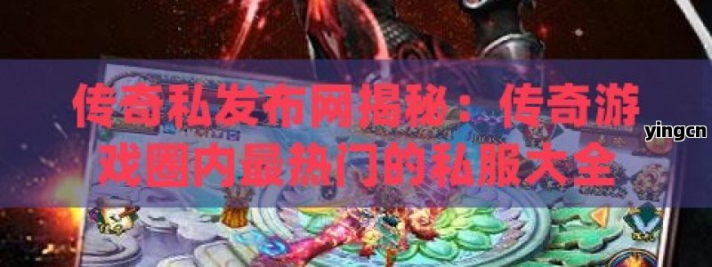 传奇私发布网揭秘：传奇游戏圈内最热门的私服大全 - ZBLOG