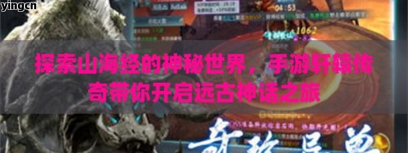探索山海经的神秘世界，手游轩辕传奇带你开启远古神话之旅