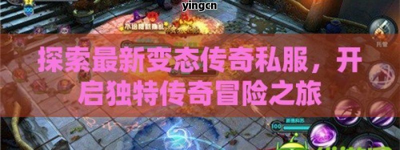 探索最新变态传奇私服，开启独特传奇冒险之旅