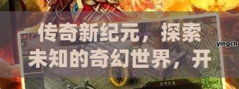 传奇新纪元，探索未知的奇幻世界，开启你的英雄之旅！