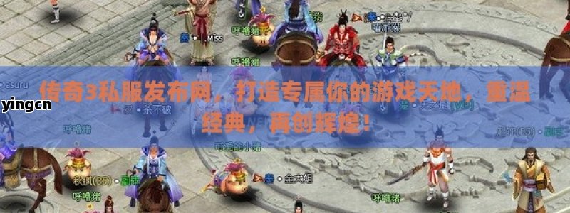 传奇3私服发布网，打造专属你的游戏天地，重温经典，再创辉煌！