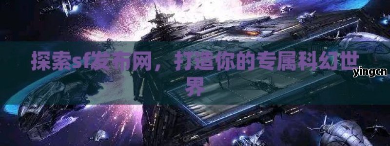 探索sf发布网，打造你的专属科幻世界