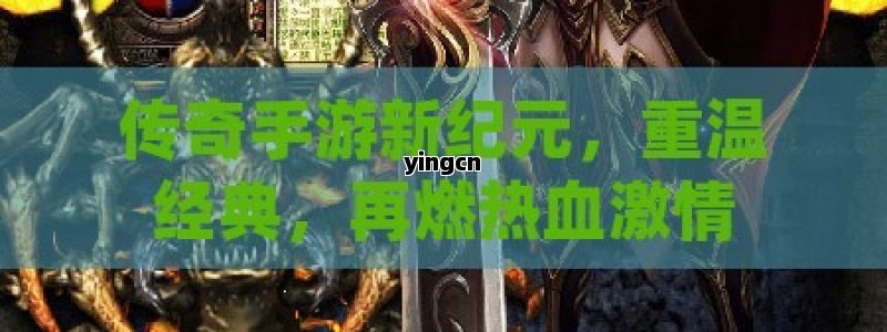 传奇手游新纪元，重温经典，再燃热血激情