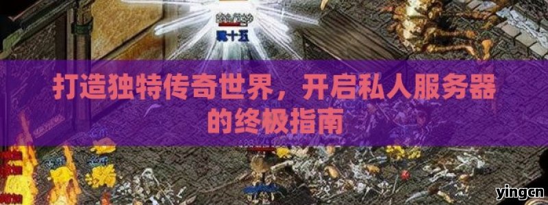 打造独特传奇世界，开启私人服务器的终极指南