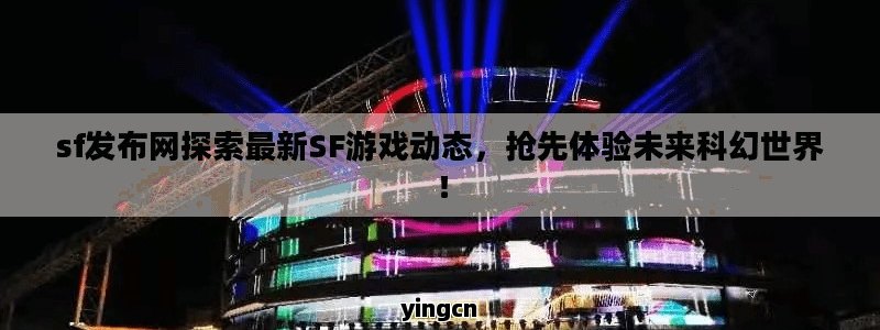 sf发布网探索最新SF游戏动态，抢先体验未来科幻世界！