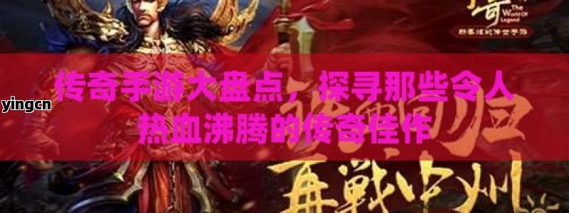 传奇手游大盘点，探寻那些令人热血沸腾的传奇佳作