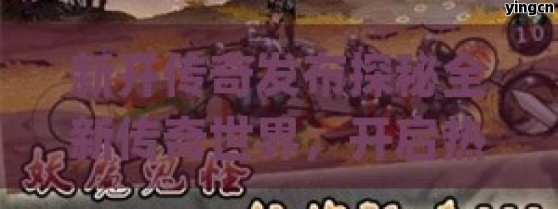 新开传奇发布探秘全新传奇世界，开启热血冒险新征程