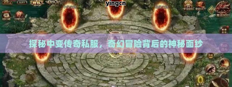 探秘中变传奇私服，奇幻冒险背后的神秘面纱