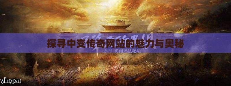 探寻中变传奇网站的魅力与奥秘
