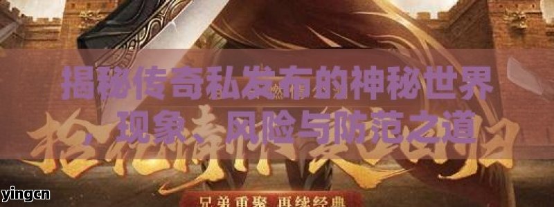 揭秘传奇私发布的神秘世界，现象、风险与防范之道