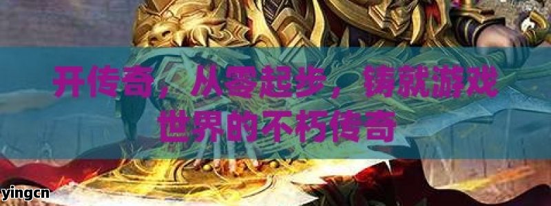 开传奇，从零起步，铸就游戏世界的不朽传奇