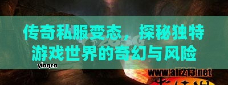 传奇私服变态，探秘独特游戏世界的奇幻与风险