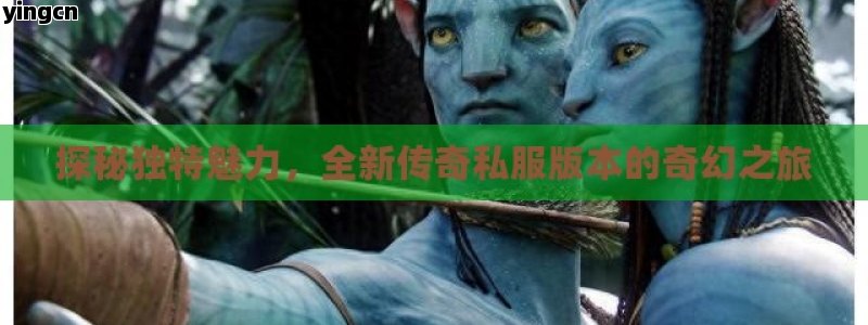 探秘独特魅力，全新传奇私服版本的奇幻之旅