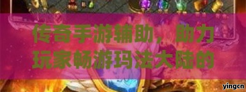 传奇手游辅助，助力玩家畅游玛法大陆的神秘利器