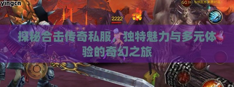 探秘合击传奇私服，独特魅力与多元体验的奇幻之旅