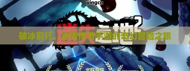 破冰前行，冰雪传奇手游的奇幻冒险之旅
