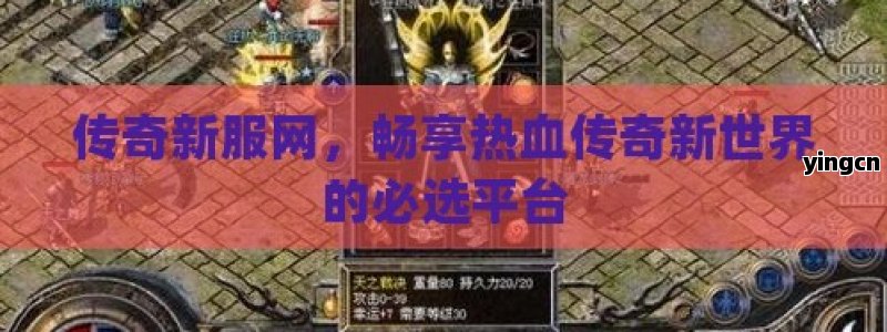 传奇新服网，畅享热血传奇新世界的必选平台
