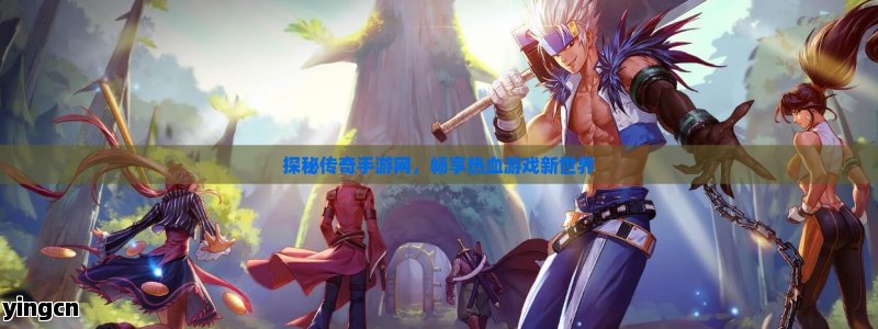 探秘传奇手游网，畅享热血游戏新世界