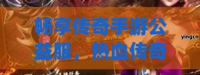 畅享传奇手游公益服，热血传奇，公益新篇