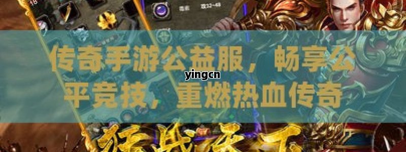 传奇手游公益服，畅享公平竞技，重燃热血传奇