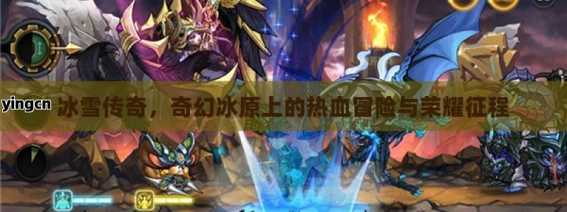 冰雪传奇，奇幻冰原上的热血冒险与荣耀征程