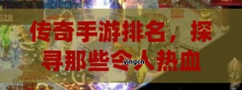 传奇手游排名，探寻那些令人热血沸腾的传奇世界