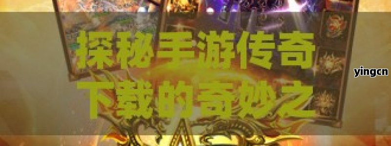 探秘手游传奇下载的奇妙之旅