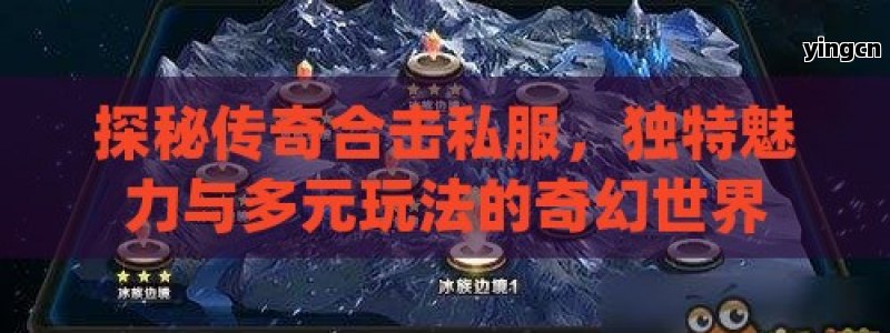 探秘传奇合击私服，独特魅力与多元玩法的奇幻世界