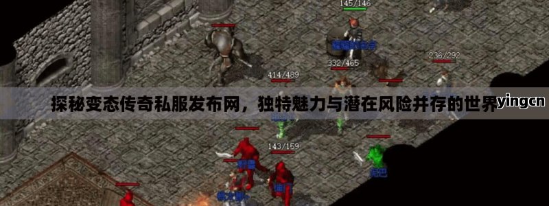 探秘变态传奇私服发布网，独特魅力与潜在风险并存的世界