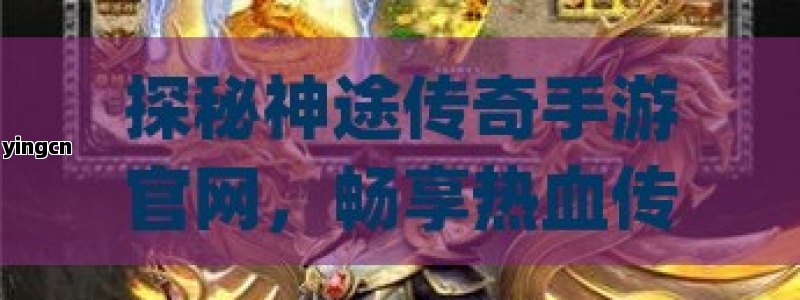 探秘神途传奇手游官网，畅享热血传奇之旅