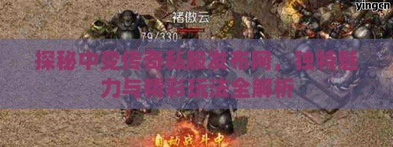 探秘中变传奇私服发布网，独特魅力与精彩玩法全解析