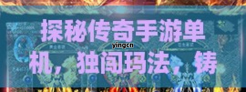 探秘传奇手游单机，独闯玛法，铸就专属霸业