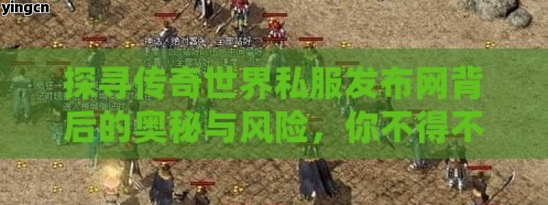 探寻传奇世界私服发布网背后的奥秘与风险，你不得不知！