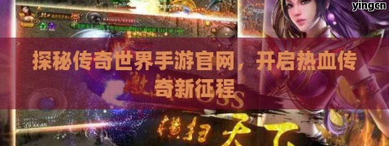 探秘传奇世界手游官网，开启热血传奇新征程
