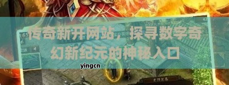 传奇新开网站，探寻数字奇幻新纪元的神秘入口