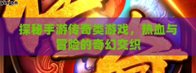 探秘手游传奇类游戏，热血与冒险的奇幻交织