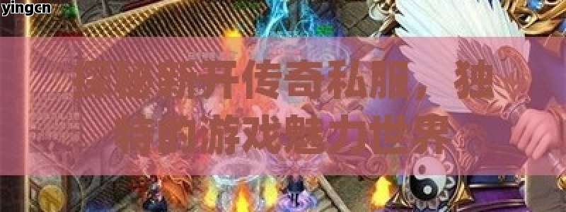 探秘新开传奇私服，独特的游戏魅力世界