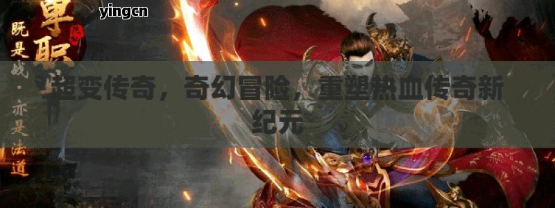 超变传奇，奇幻冒险，重塑热血传奇新纪元