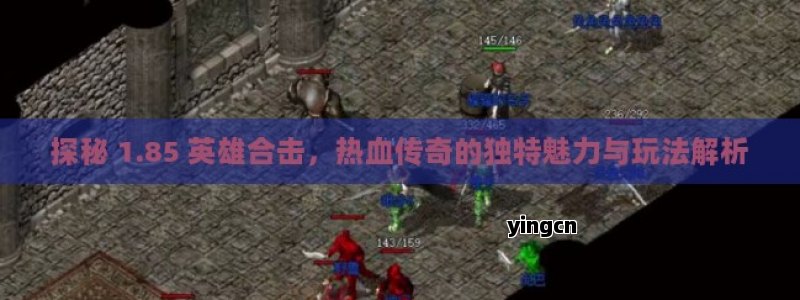 探秘 1.85 英雄合击，热血传奇的独特魅力与玩法解析