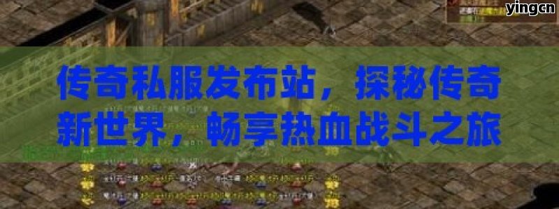 传奇私服发布站，探秘传奇新世界，畅享热血战斗之旅