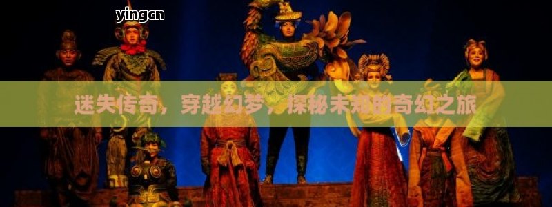 迷失传奇，穿越幻梦，探秘未知的奇幻之旅