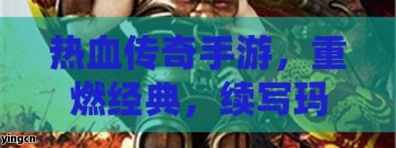 热血传奇手游，重燃经典，续写玛法大陆传奇征程