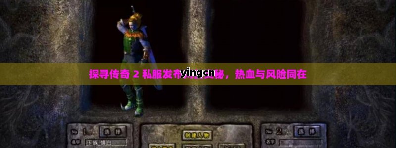 探寻传奇 2 私服发布网的奥秘，热血与风险同在