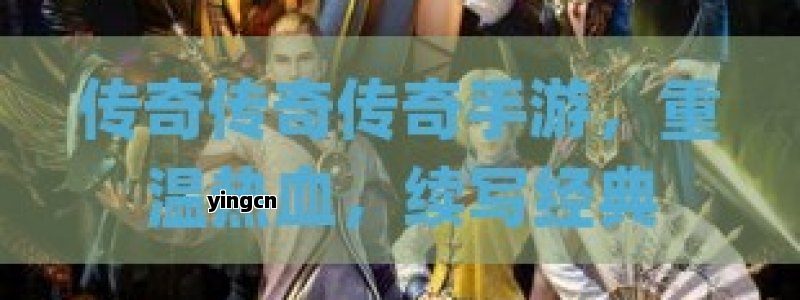 传奇传奇传奇手游，重温热血，续写经典