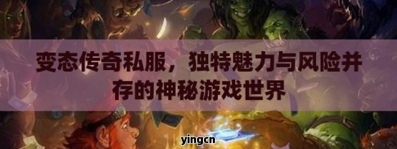 变态传奇私服，独特魅力与风险并存的神秘游戏世界